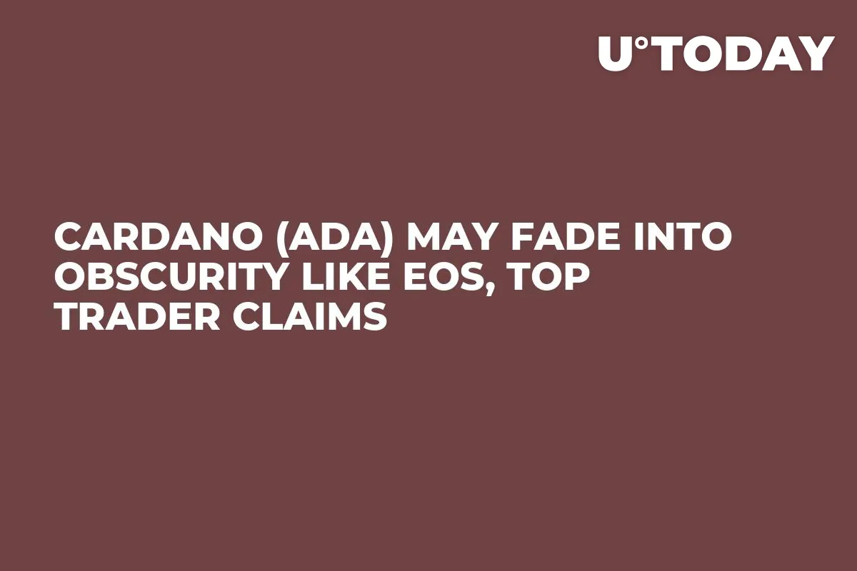 Cardano (ADA) May Fade into Obscurity Like EOS, Top Trader Claims