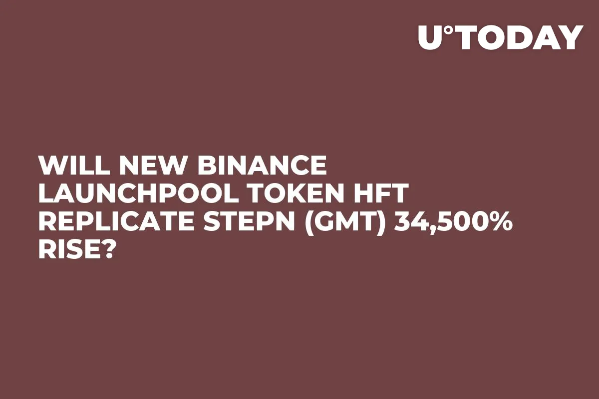 Will New Binance Launchpool Token HFT Replicate STEPN (GMT) 34,500% Rise?