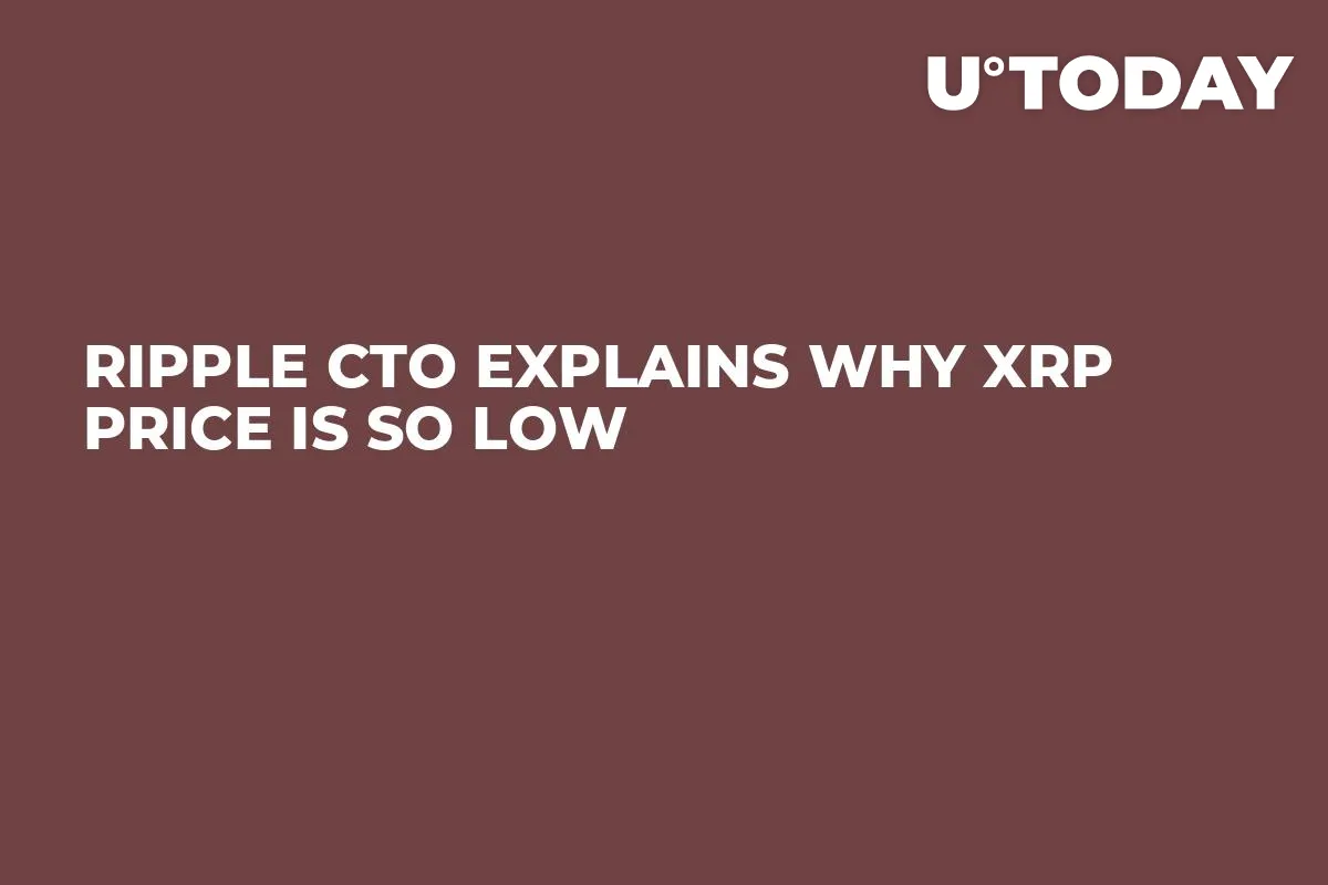 Ripple CTO Explains Why XRP Price Is So Low