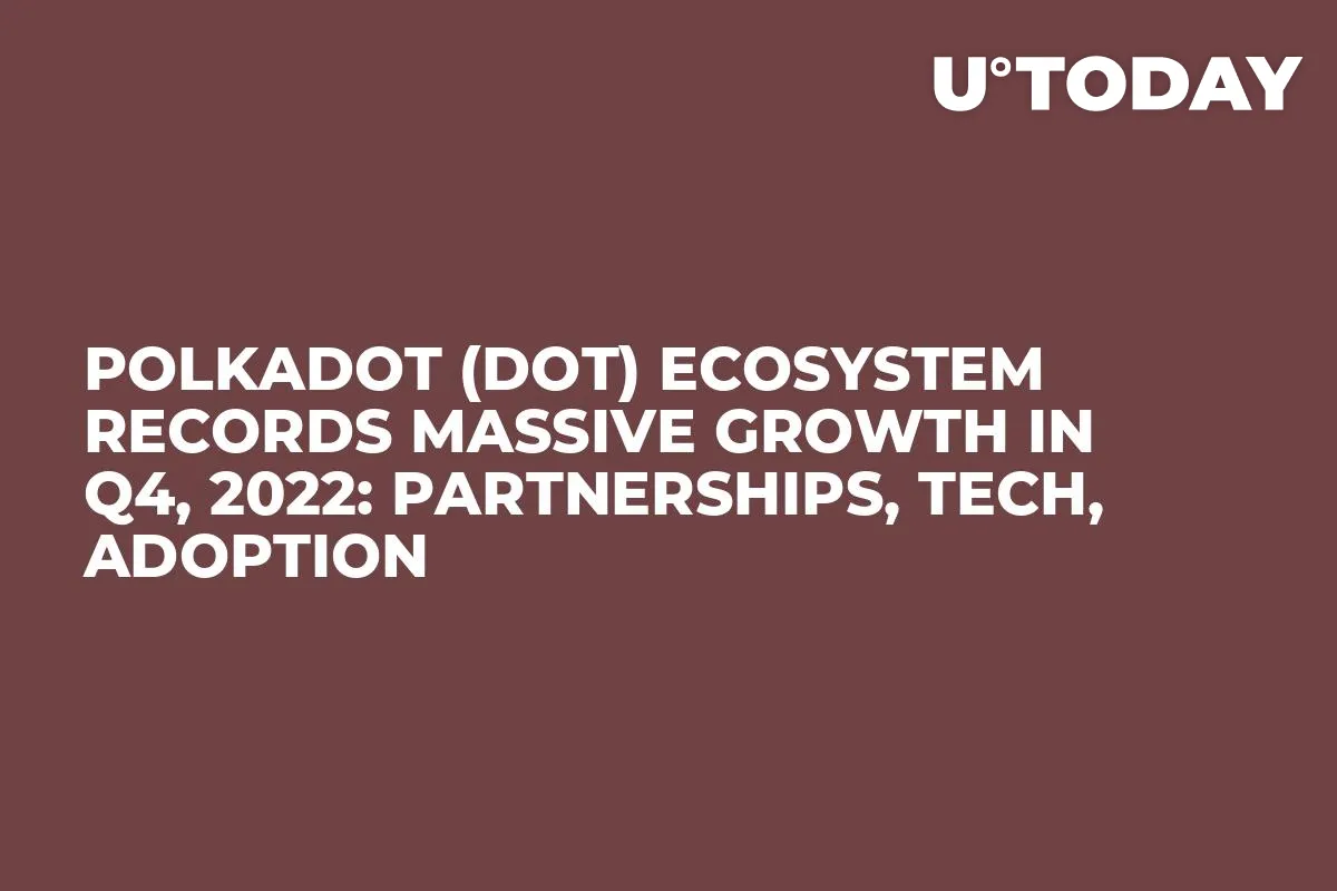 Polkadot (DOT) Ecosystem Records Massive Growth in Q4, 2022: Partnerships, Tech, Adoption