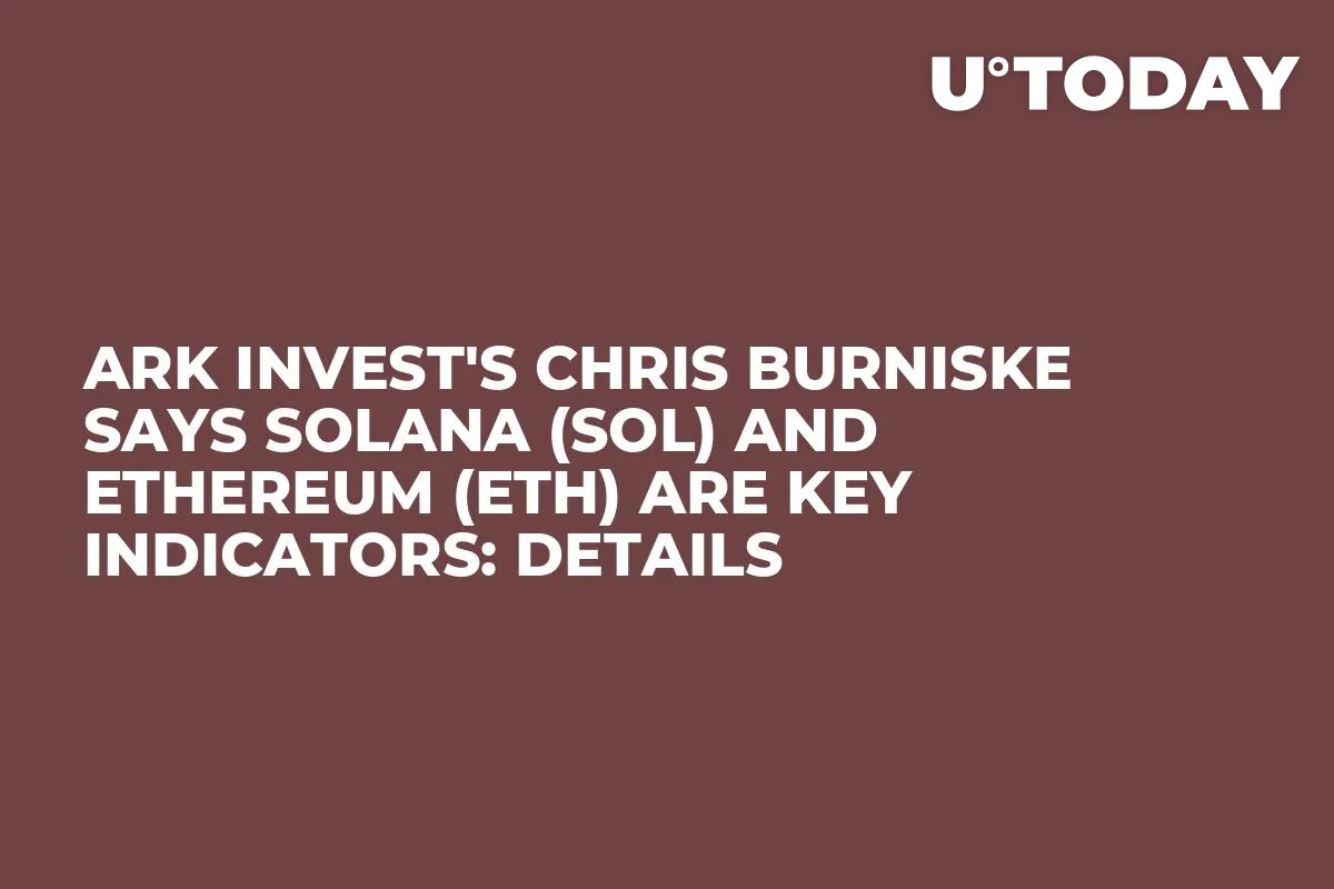 Ark Invest's Chris Burniske Says Solana (SOL) and Ethereum (ETH) Are Key Indicators: Details