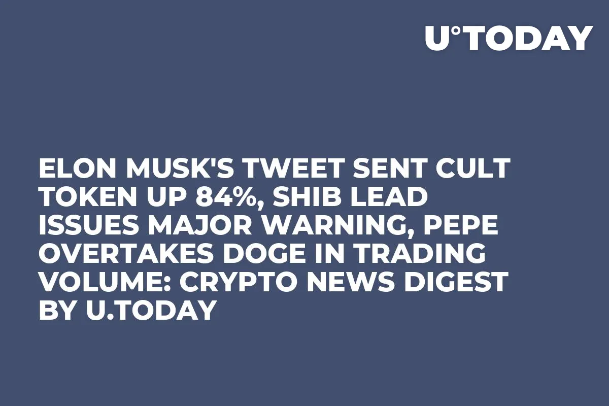 Elon Musk's Tweet Sent CULT Token up 84%, SHIB Lead Issues Major Warning, PEPE Overtakes DOGE in Trading Volume: Crypto News Digest by U.Today