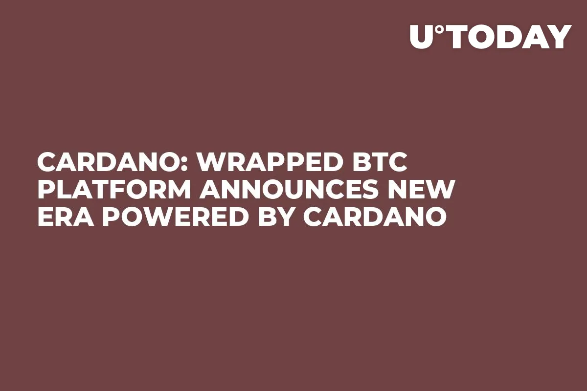 Cardano: Wrapped BTC Platform Announces New Era Powered by Cardano