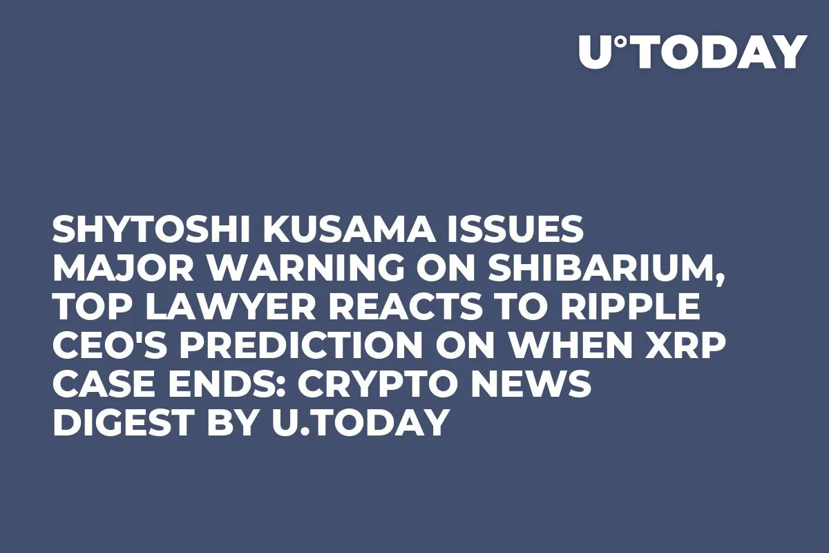 Shytoshi Kusama Issues Major Warning on Shibarium, Top Lawyer Reacts to Ripple CEO's Prediction on When XRP Case Ends: Crypto News Digest by U.Today