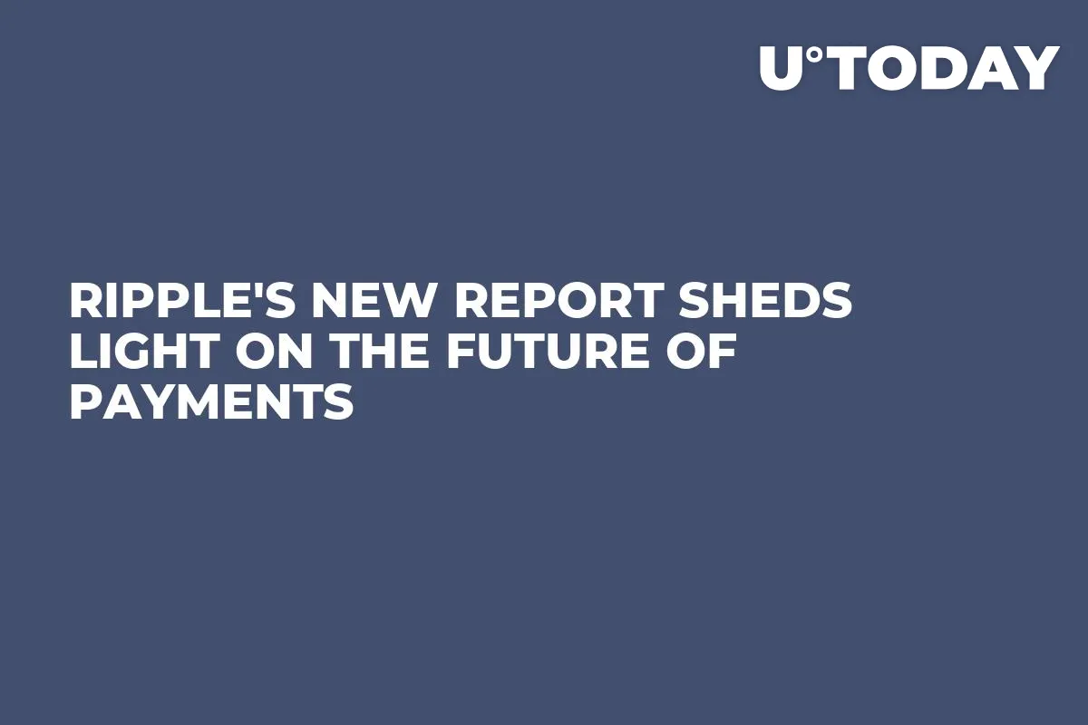 Ripple's New Report Sheds Light on the Future of Payments