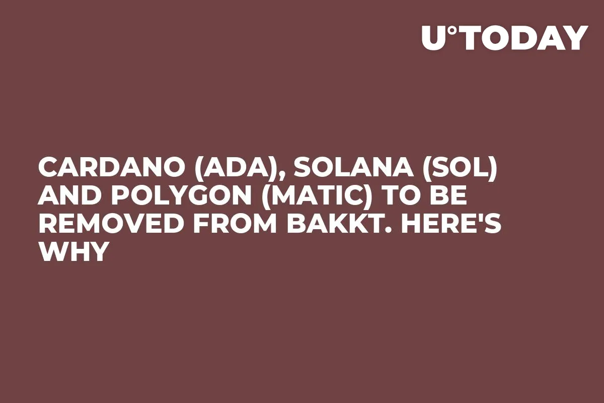 Cardano (ADA), Solana (SOL) and Polygon (MATIC) to Be Removed from Bakkt. Here's Why