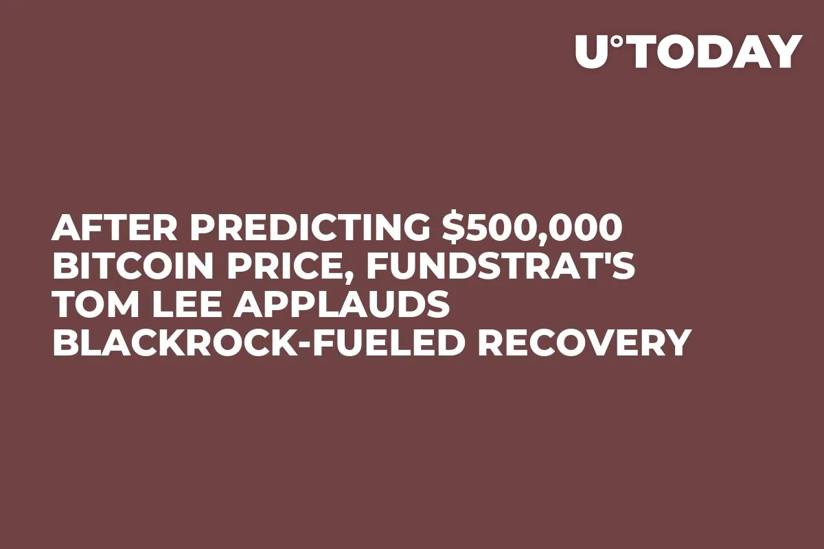 After Predicting $500,000 Bitcoin Price, Fundstrat's Tom Lee Applauds BlackRock-Fueled Recovery