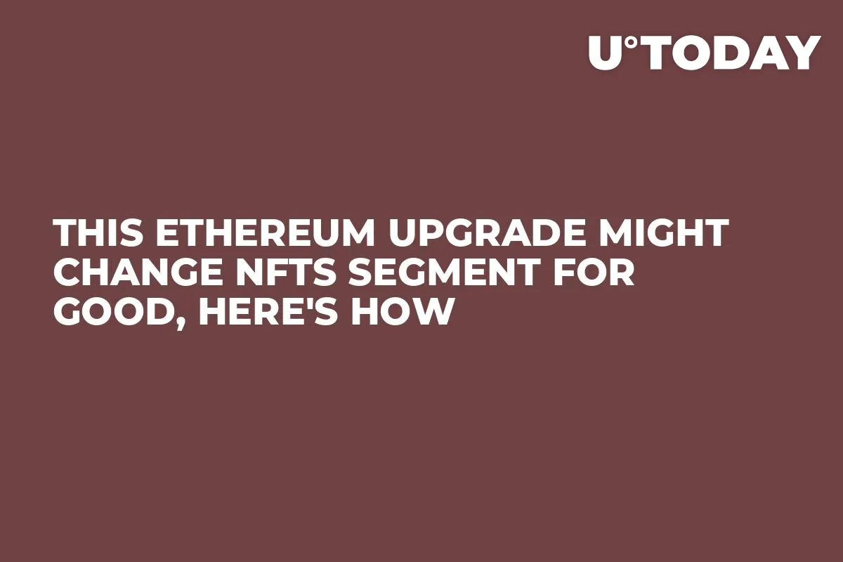 This Ethereum Upgrade Might Change NFTs Segment for Good, Here's How