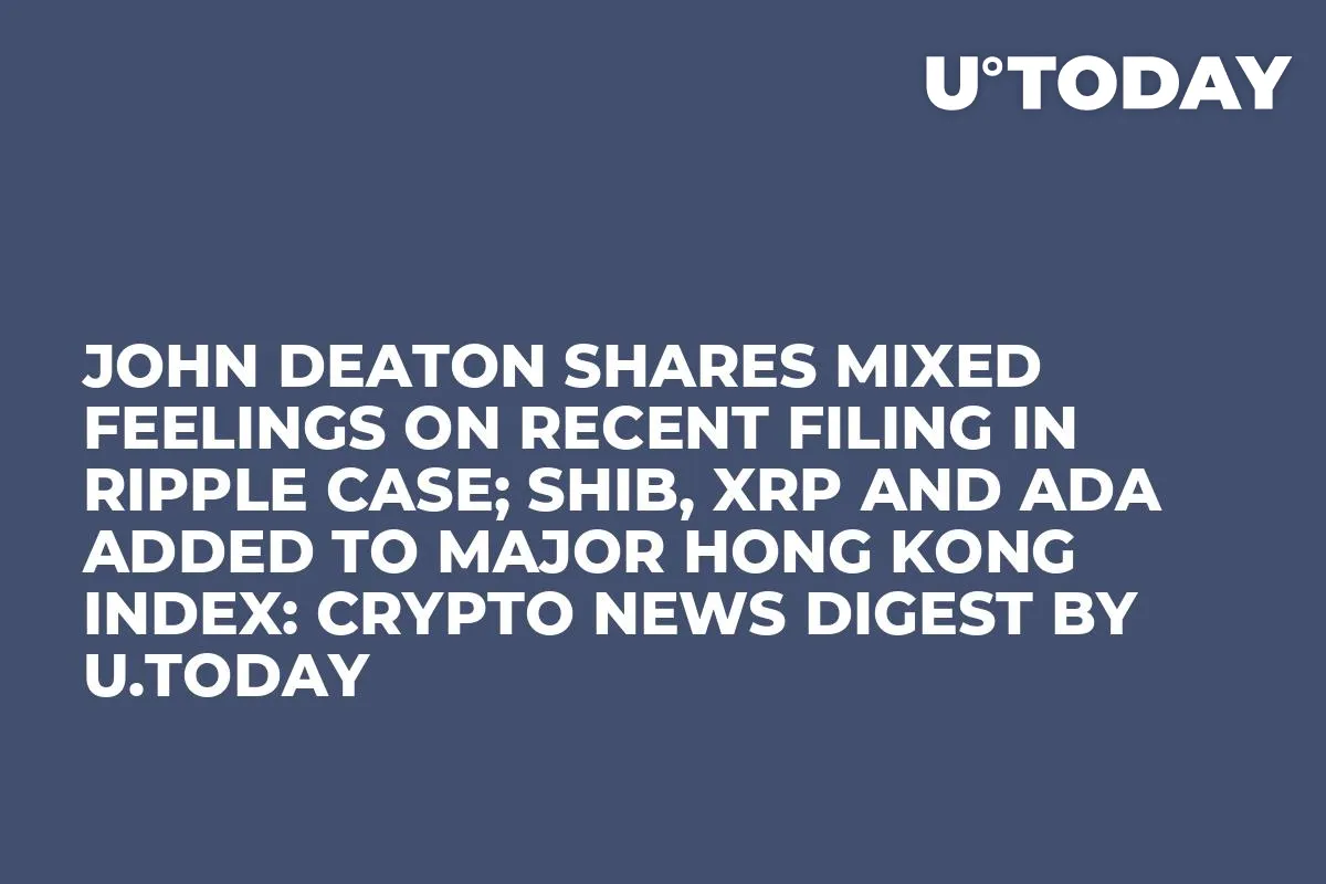 John Deaton Shares Mixed Feelings on Recent Filing in Ripple Case; SHIB, XRP and ADA Added to Major Hong Kong Index: Crypto News Digest by U.Today