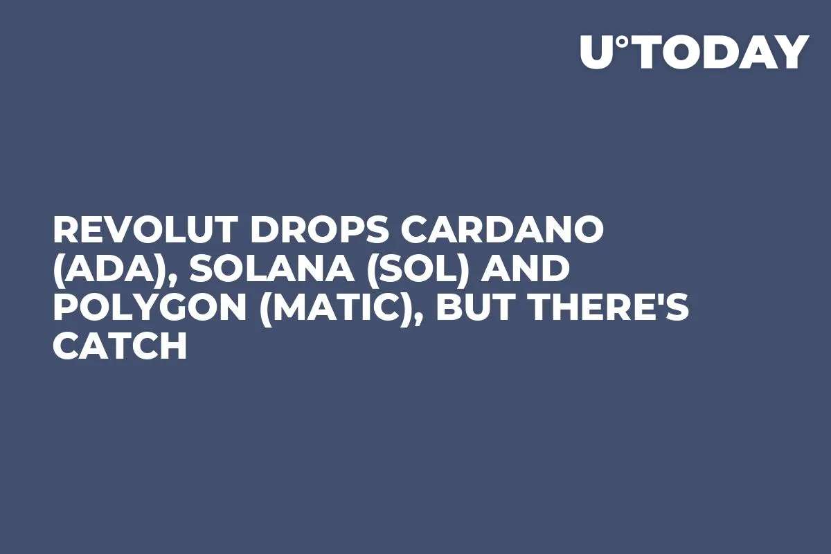 Revolut Drops Cardano (ADA), Solana (SOL) and Polygon (MATIC), But There's Catch