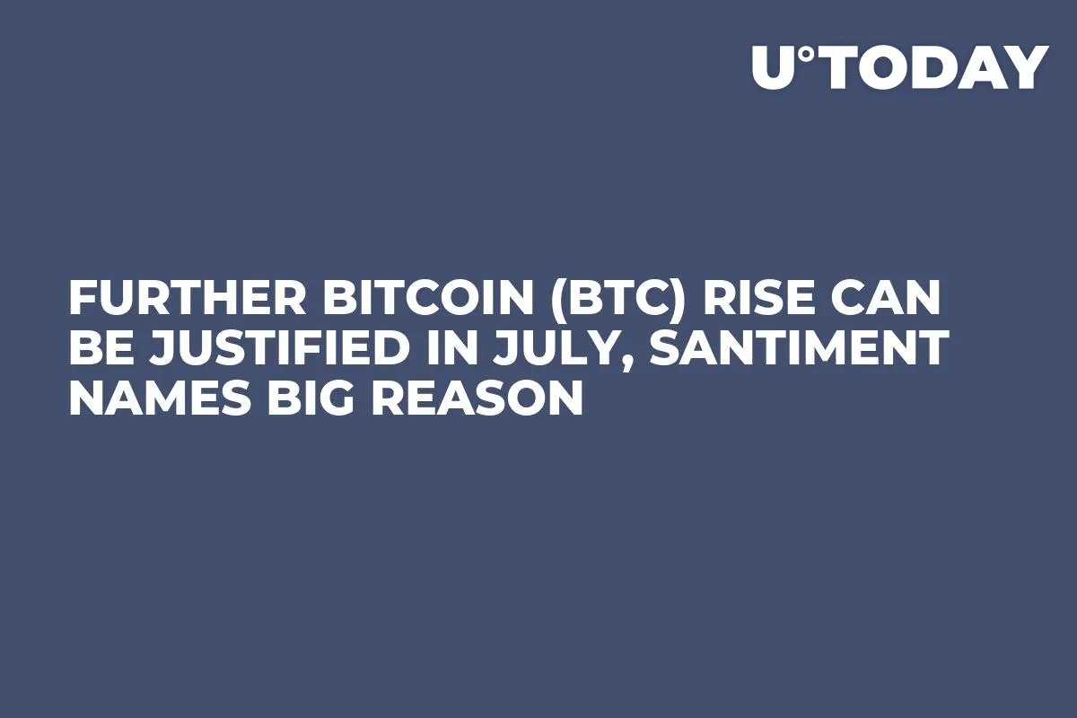 Further Bitcoin (BTC) Rise Can Be Justified in July, Santiment Names Big Reason
