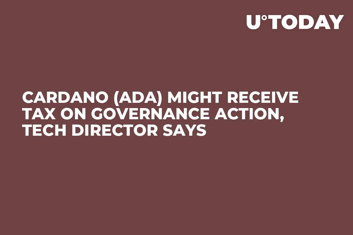 Cardano (ADA) Might Receive Tax on Governance Action, Tech Director Says