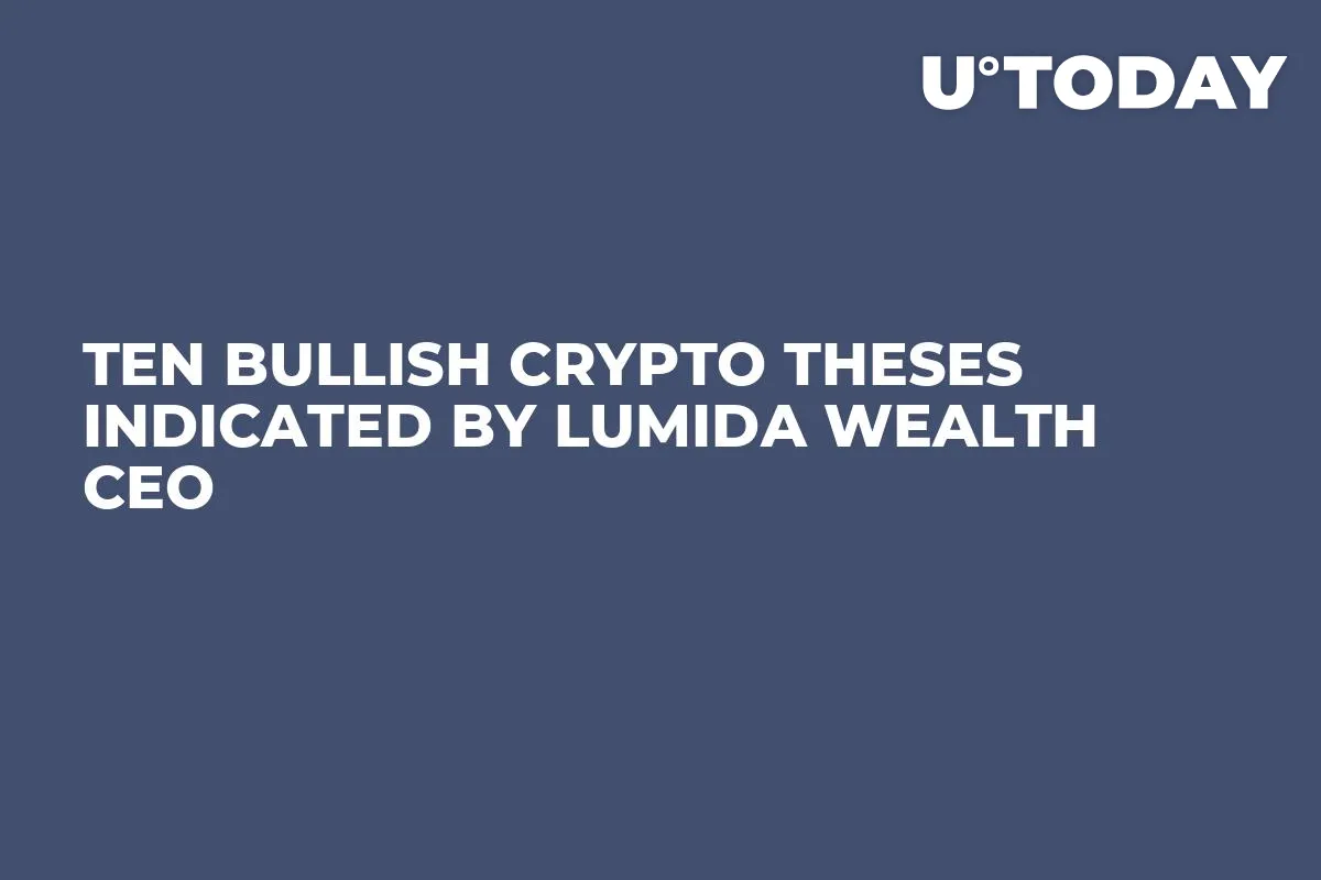 Ten Bullish Crypto Theses Indicated by Lumida Wealth CEO