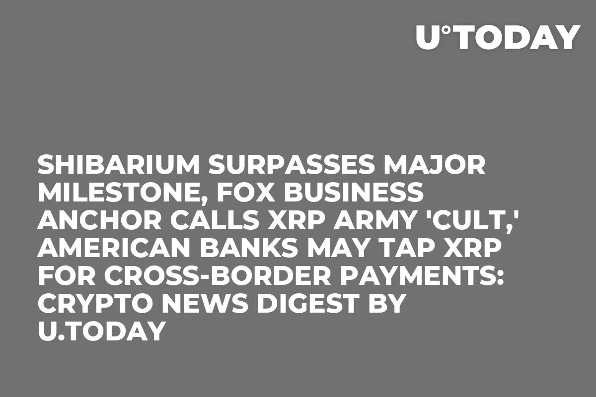 Shibarium Surpasses Major Milestone, Fox Business Anchor Calls XRP Army 'Cult,' American Banks May Tap XRP for Cross-Border Payments: Crypto News Digest by U.Today