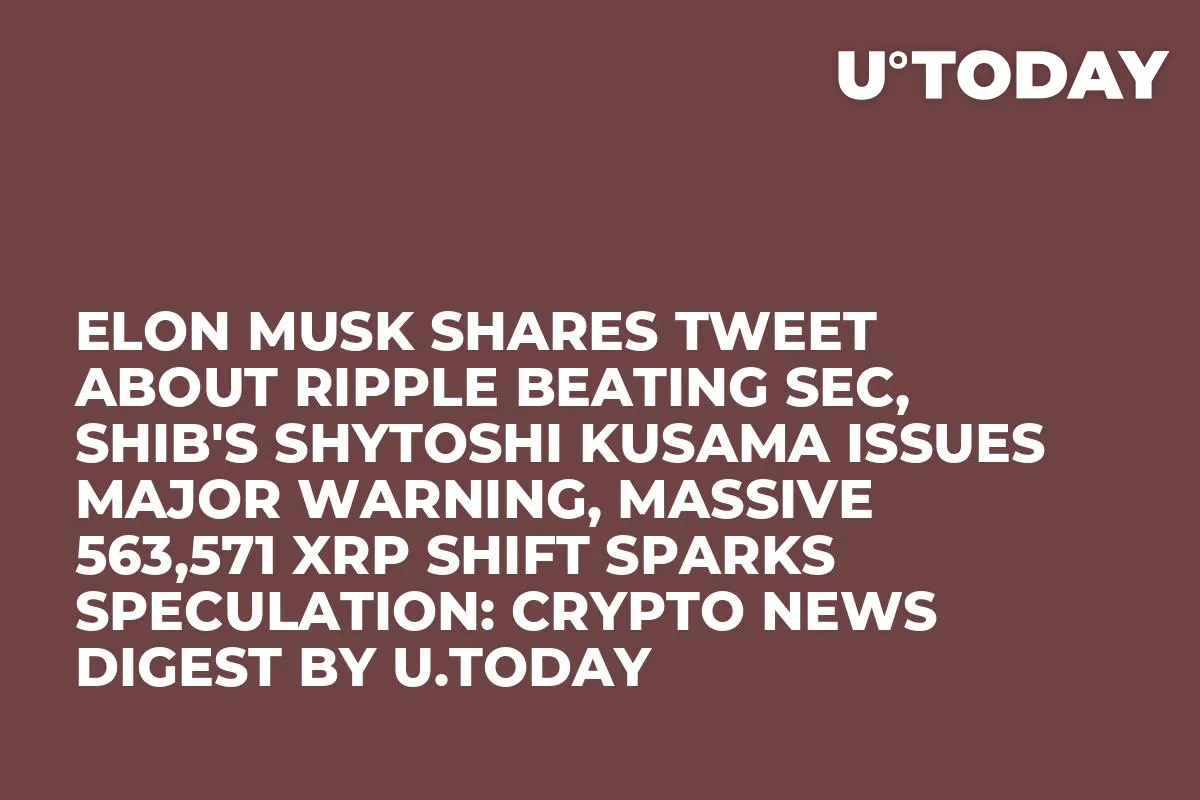 Elon Musk Shares Tweet About Ripple Beating SEC, SHIB's Shytoshi Kusama Issues Major Warning, Massive 563,571 XRP Shift Sparks Speculation: Crypto News Digest by U.Today