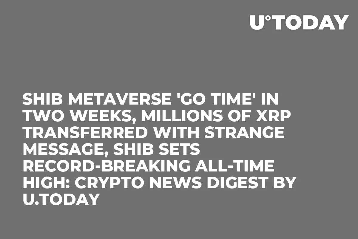 SHIB Metaverse 'Go Time' in Two Weeks, Millions of XRP Transferred With Strange Message, SHIB Sets Record-Breaking All-Time High: Crypto News Digest by U.Today