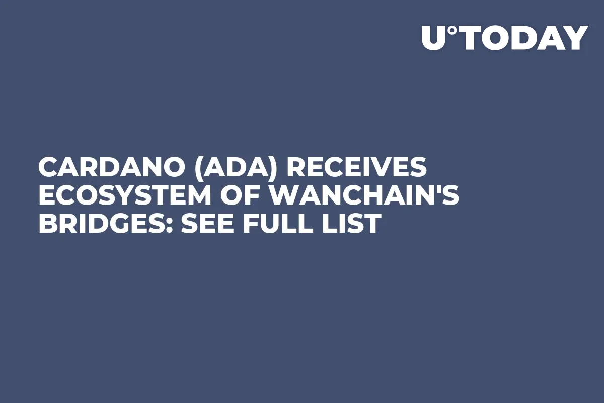 Cardano (ADA) Receives Ecosystem of Wanchain's Bridges: See Full List