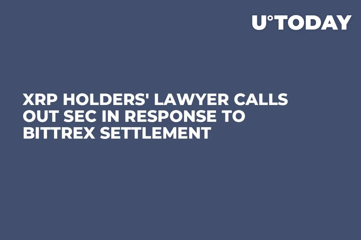 XRP Holders' Lawyer Calls out SEC in Response to Bittrex Settlement