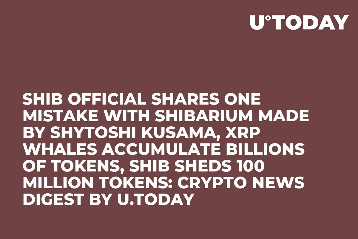 SHIB Official Shares One Mistake With Shibarium Made by Shytoshi Kusama, XRP Whales Accumulate Billions of Tokens, SHIB Sheds 100 Million Tokens: Crypto News Digest by U.Today