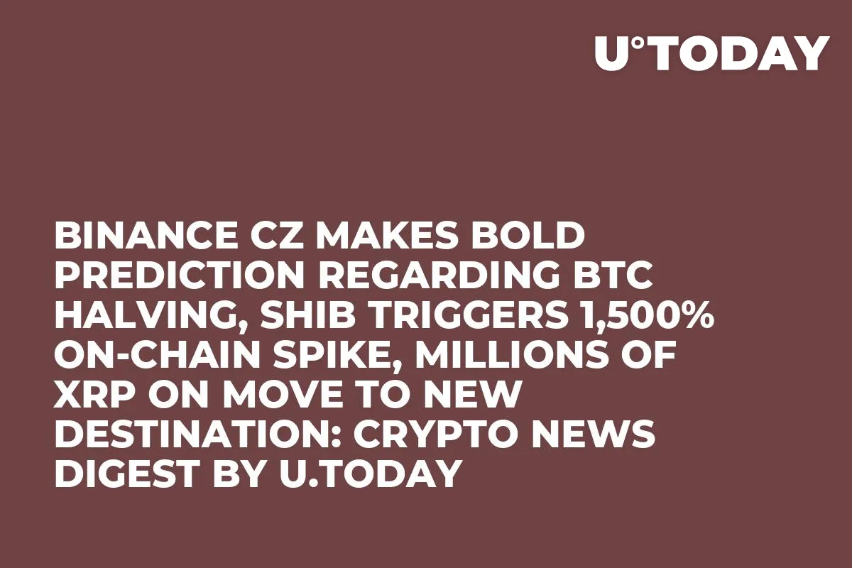 Binance CZ Makes Bold Prediction Regarding BTC Halving, SHIB Triggers 1,500% On-Chain Spike, Millions of XRP on Move to New Destination: Crypto News Digest by U.Today