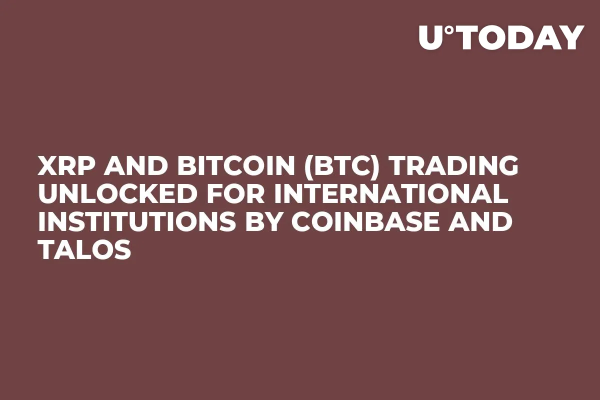 XRP and Bitcoin (BTC) Trading Unlocked for International Institutions by Coinbase and Talos