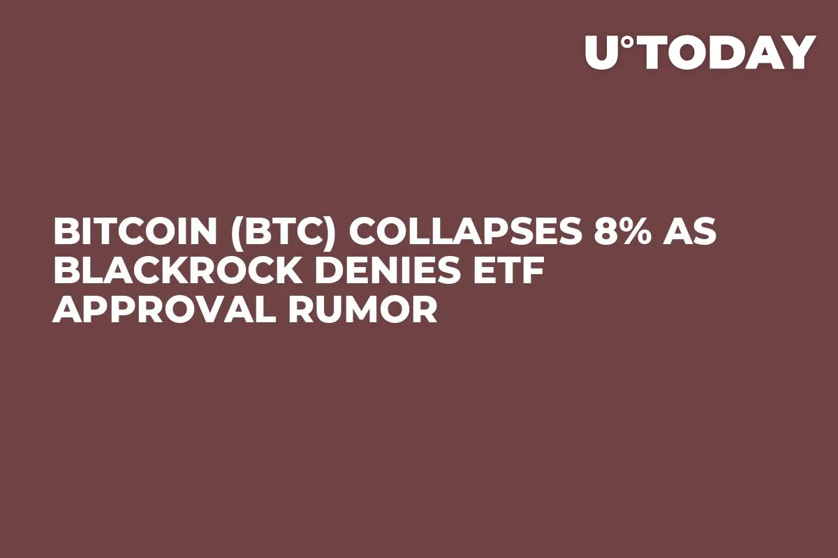 Bitcoin (BTC) Collapses 8% as BlackRock Denies ETF Approval Rumor