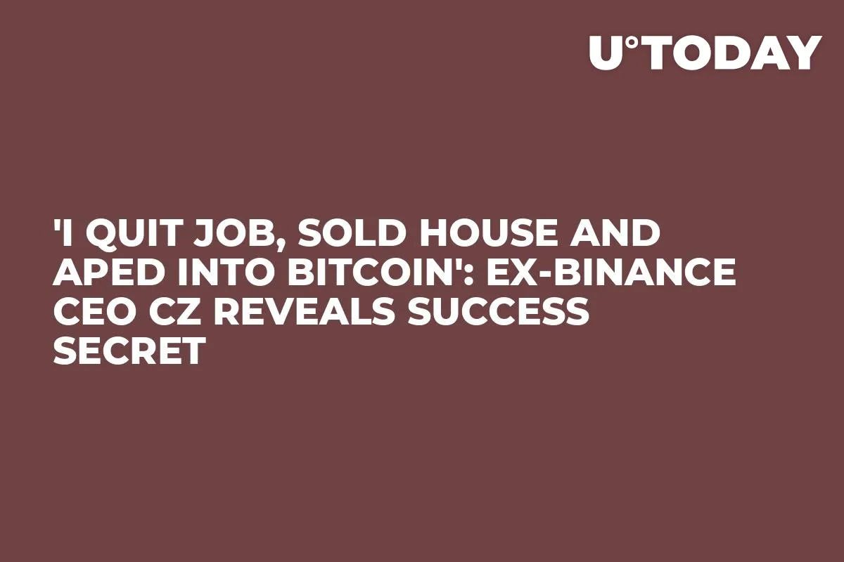 'I Quit Job, Sold House and Aped Into Bitcoin': Ex-Binance CEO CZ Reveals Success Secret