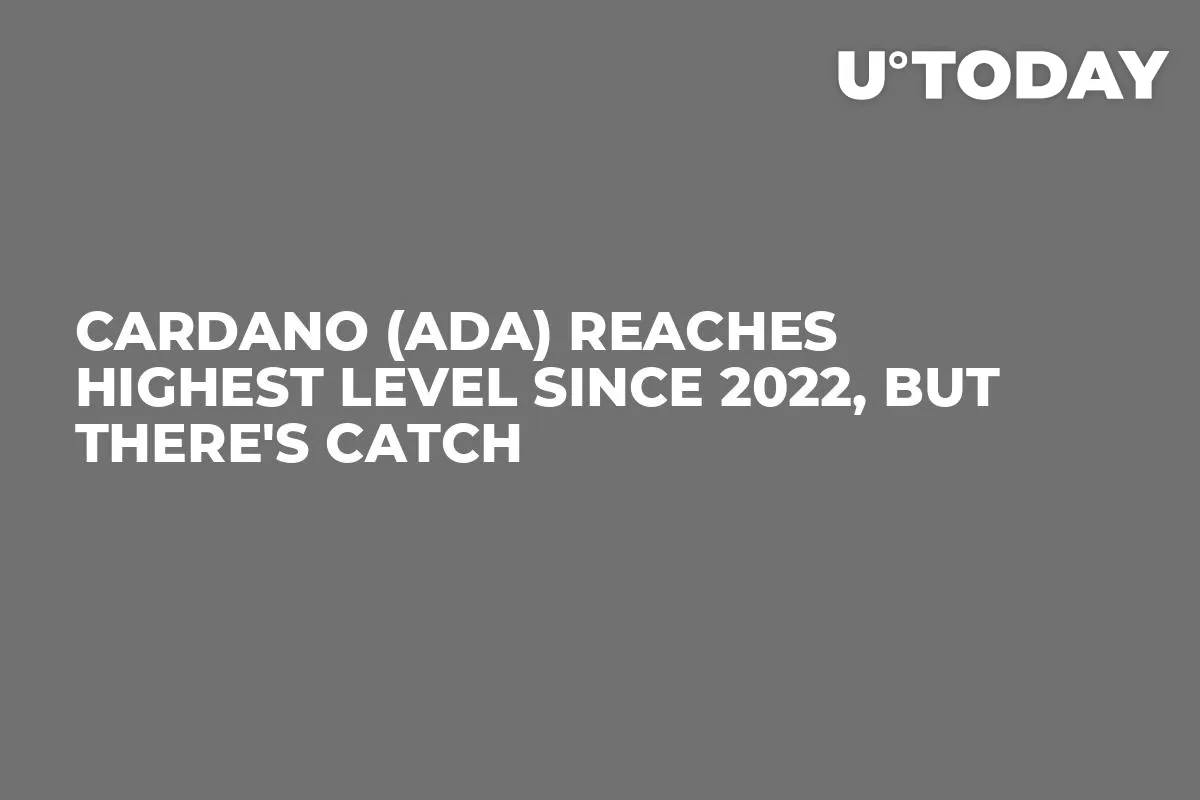 Cardano (ADA) Reaches Highest Level Since 2022, But There's Catch