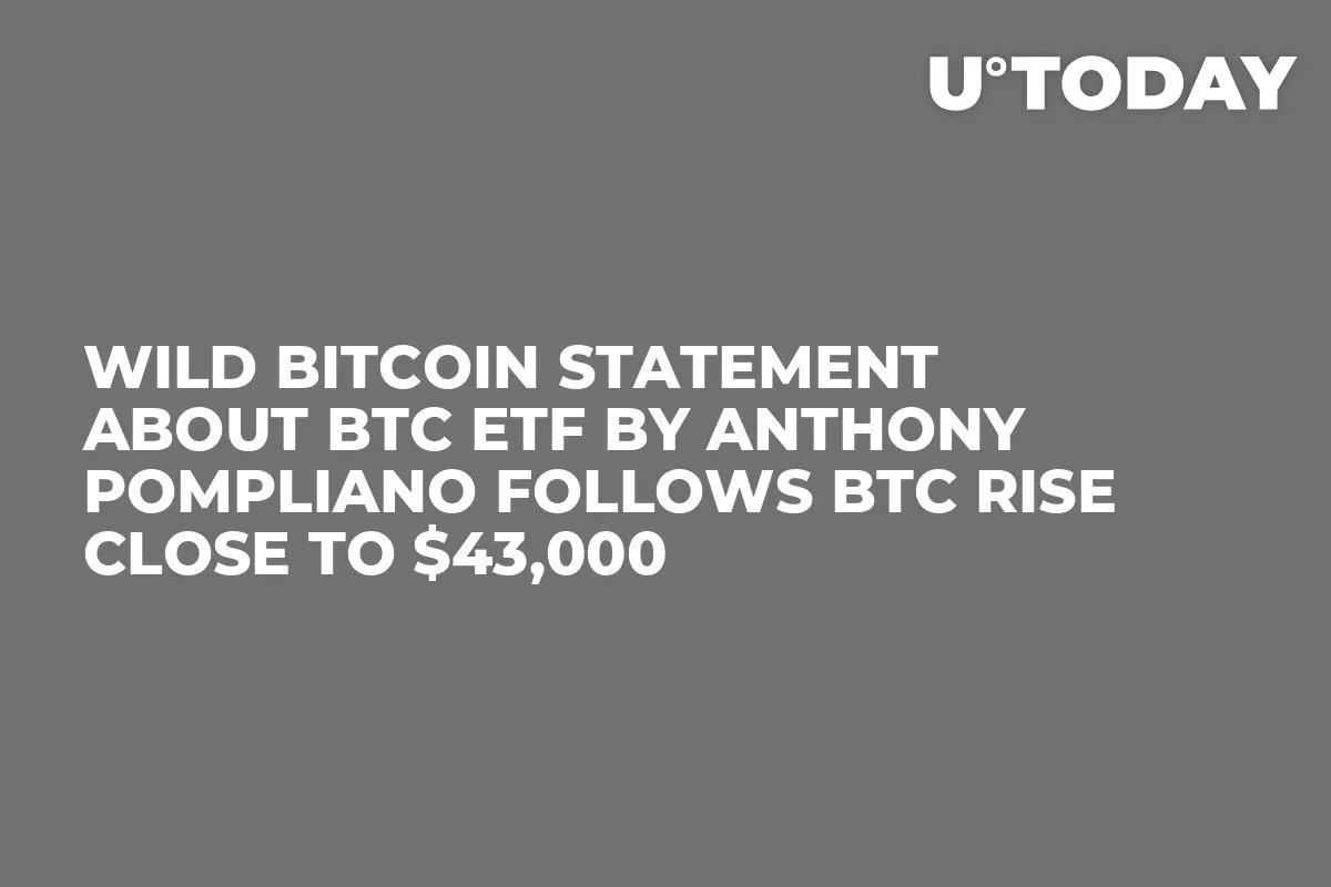Wild Bitcoin Statement About BTC ETF by Anthony Pompliano Follows BTC Rise Close to $43,000