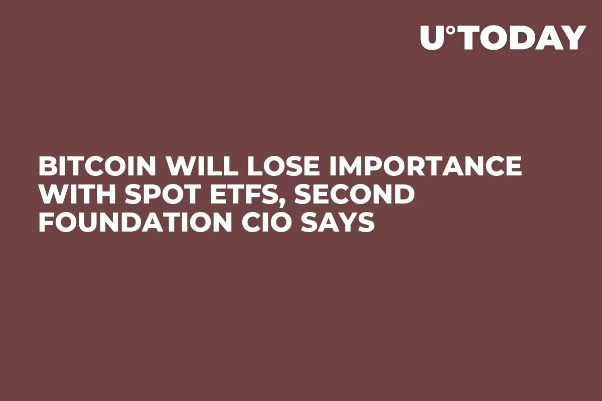 Bitcoin Will Lose Importance with Spot ETFs, Second Foundation CIO Says 