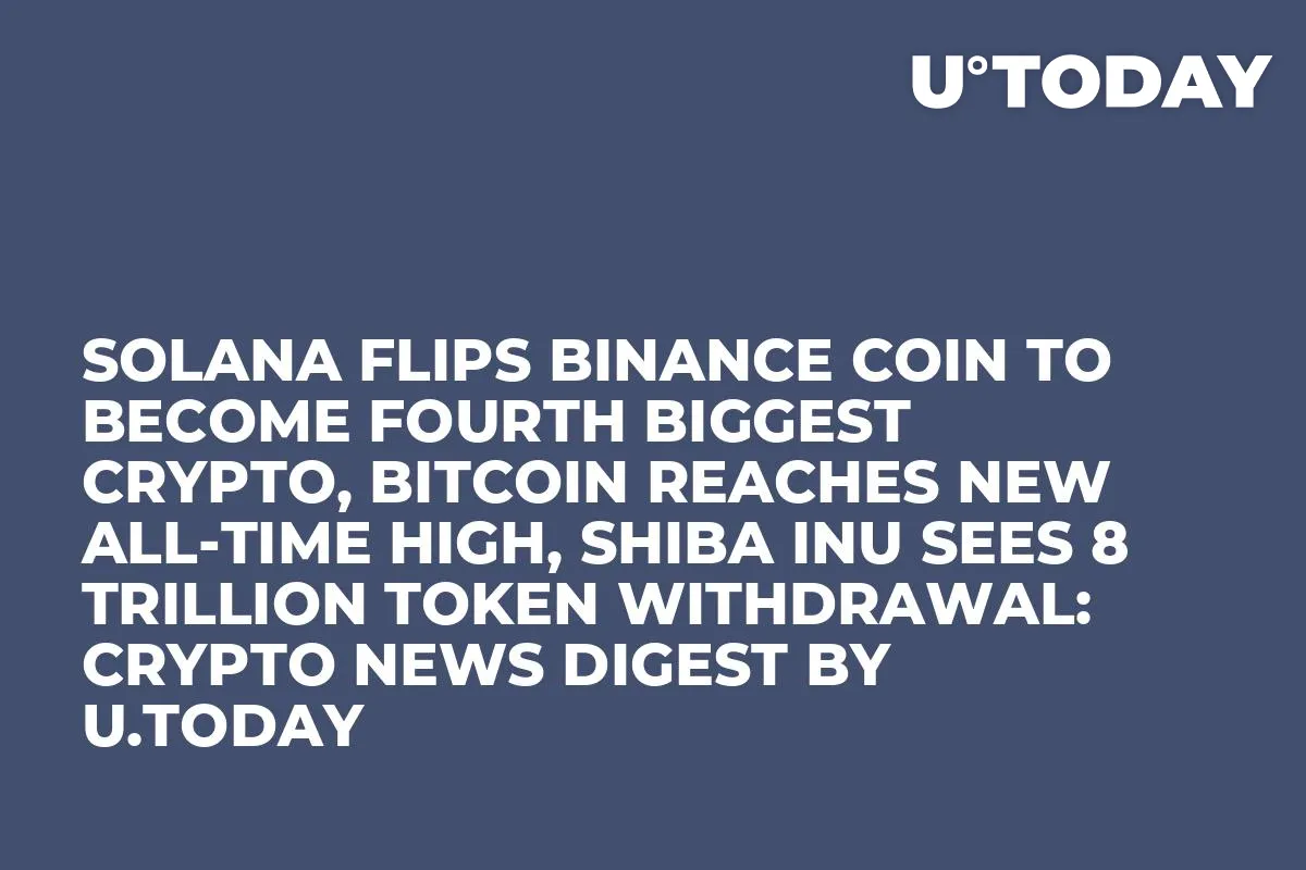 Solana Flips Binance Coin to Become Fourth Biggest Crypto, Bitcoin Reaches New All-Time High, Shiba Inu Sees 8 Trillion Token Withdrawal: Crypto News Digest by U.Today