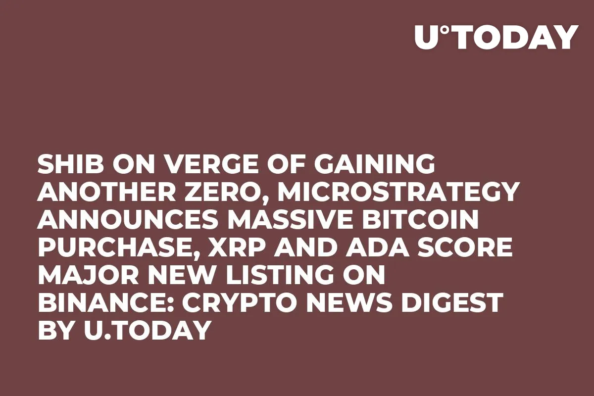 SHIB on Verge of Gaining Another Zero, MicroStrategy Announces Massive Bitcoin Purchase, XRP and ADA Score Major New Listing on Binance: Crypto News Digest by U.Today