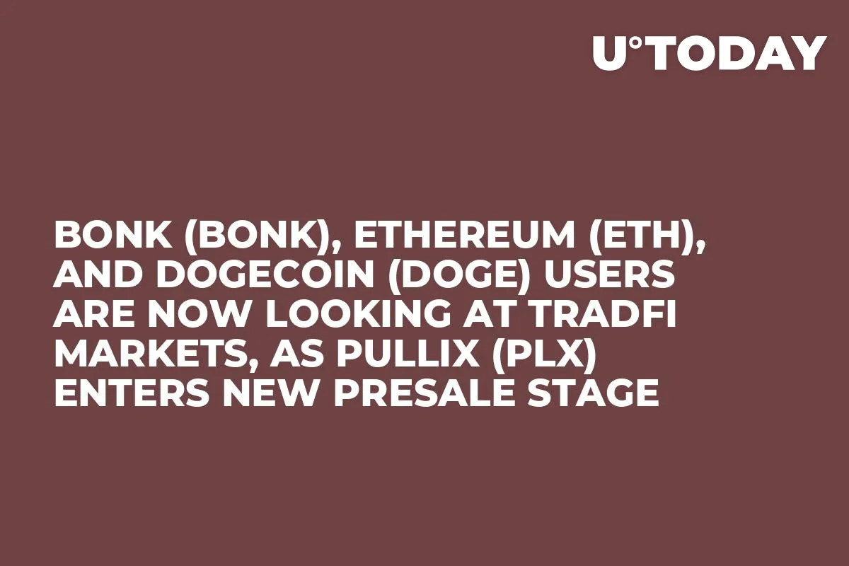 Bonk (BONK), Ethereum (ETH), and Dogecoin (DOGE) Users Are Now Looking at TradFi Markets, as Pullix (PLX) Enters New Presale Stage