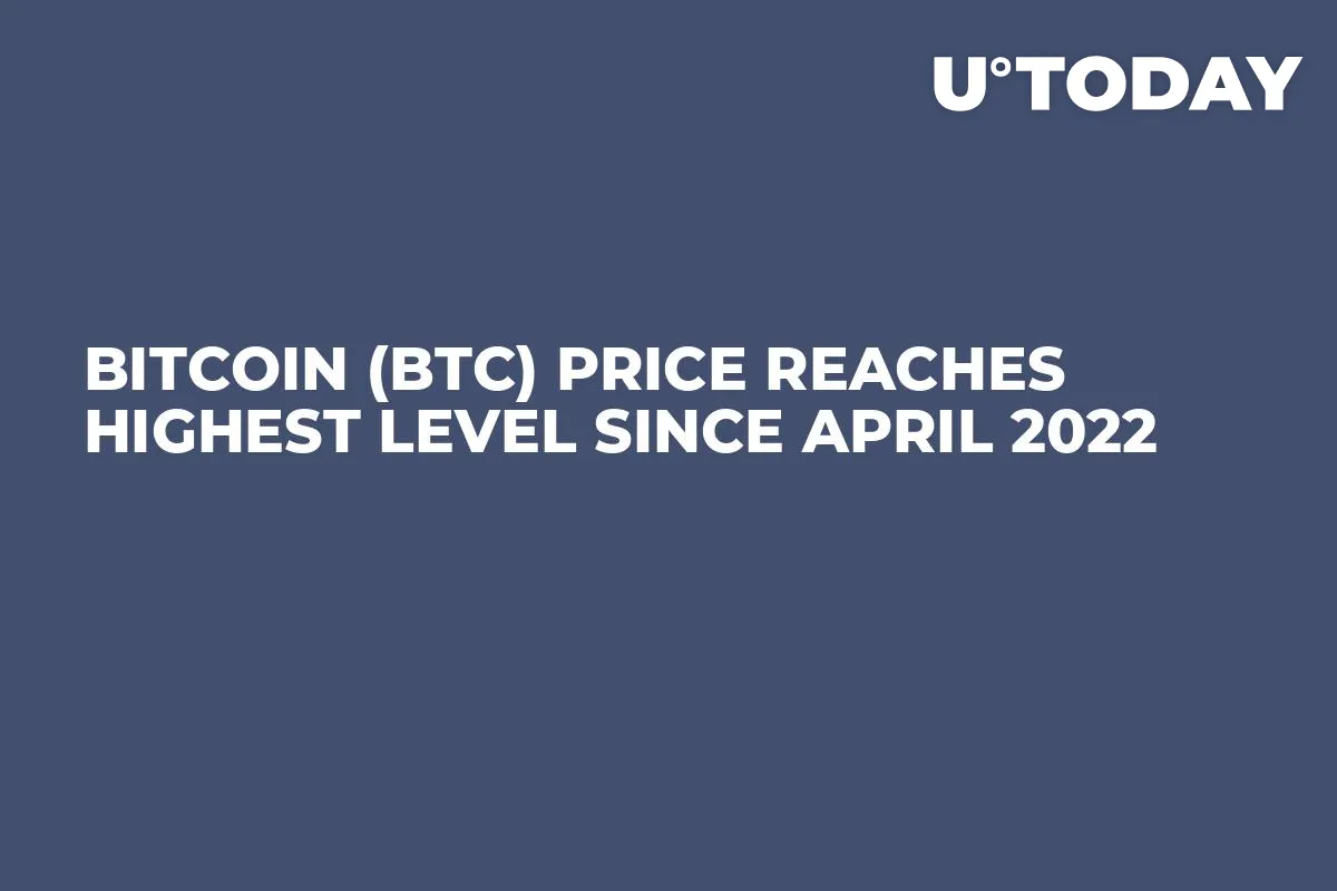 Bitcoin (BTC) Price Reaches Highest Level Since April 2022