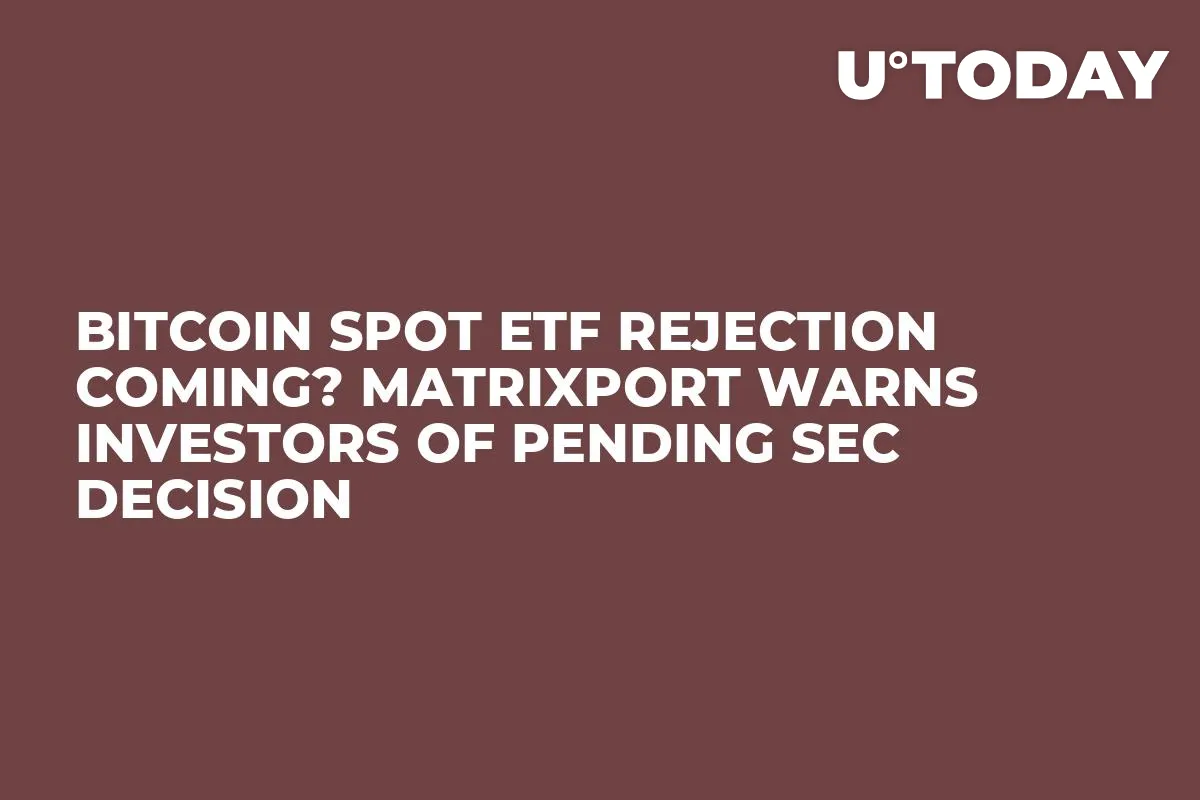 Bitcoin Spot ETF Rejection Coming? Matrixport Warns Investors of Pending SEC Decision
