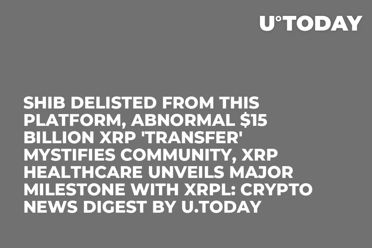 SHIB Delisted From This Platform, Abnormal $15 Billion XRP 'Transfer' Mystifies Community, XRP Healthcare Unveils Major Milestone With XRPL: Crypto News Digest by U.Today