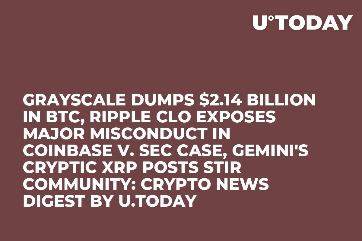 Grayscale Dumps $2.14 Billion in BTC, Ripple CLO Exposes Major Misconduct in Coinbase v. SEC Case, Gemini's Cryptic XRP Posts Stir Community: Crypto News Digest by U.Today