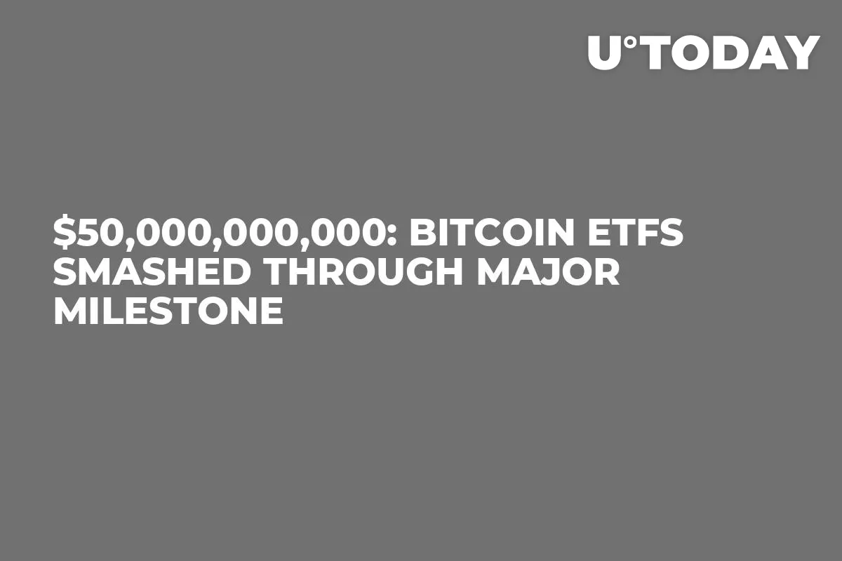 $50,000,000,000: Bitcoin ETFs Smashed Through Major Milestone