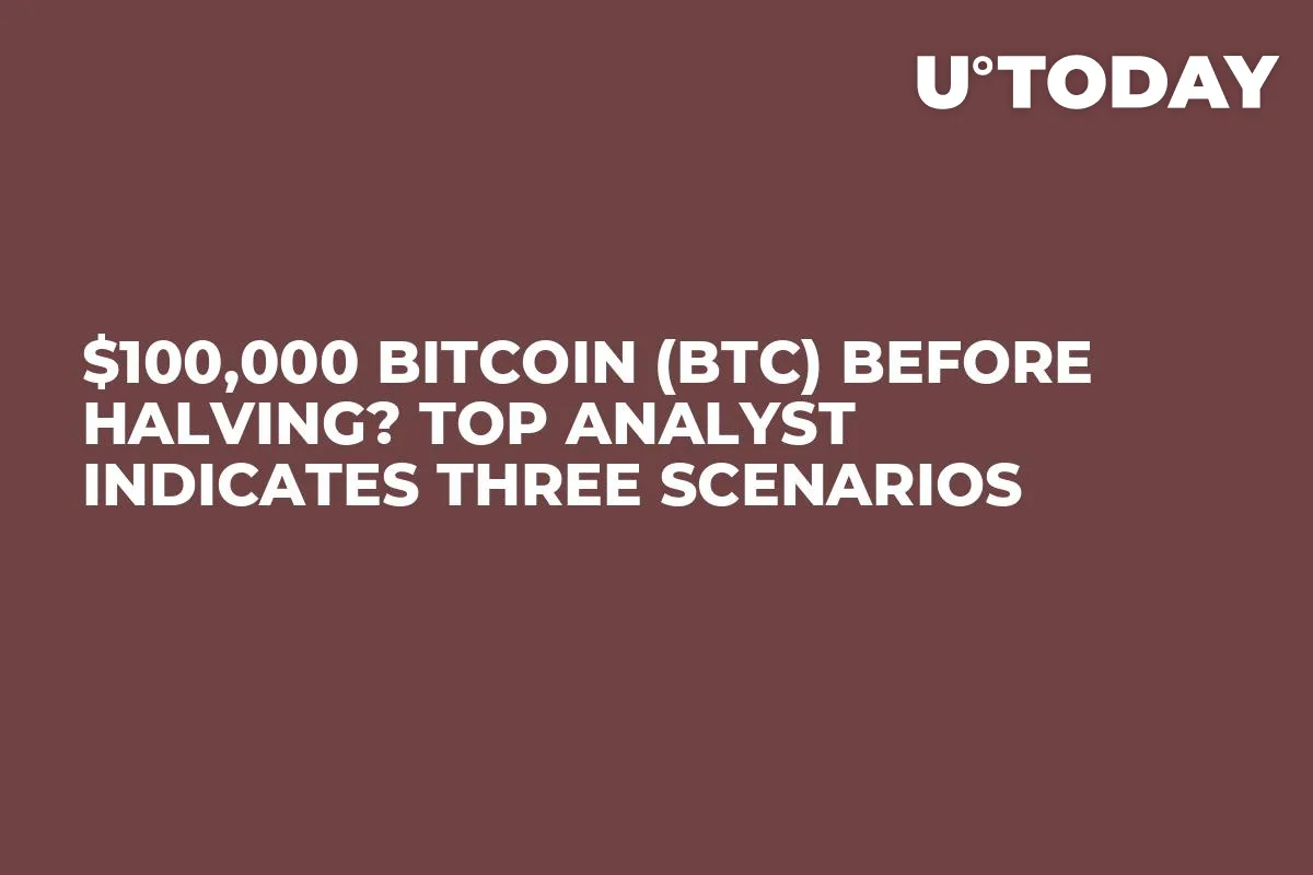 $100,000 Bitcoin (BTC) Before Halving? Top Analyst Indicates Three Scenarios