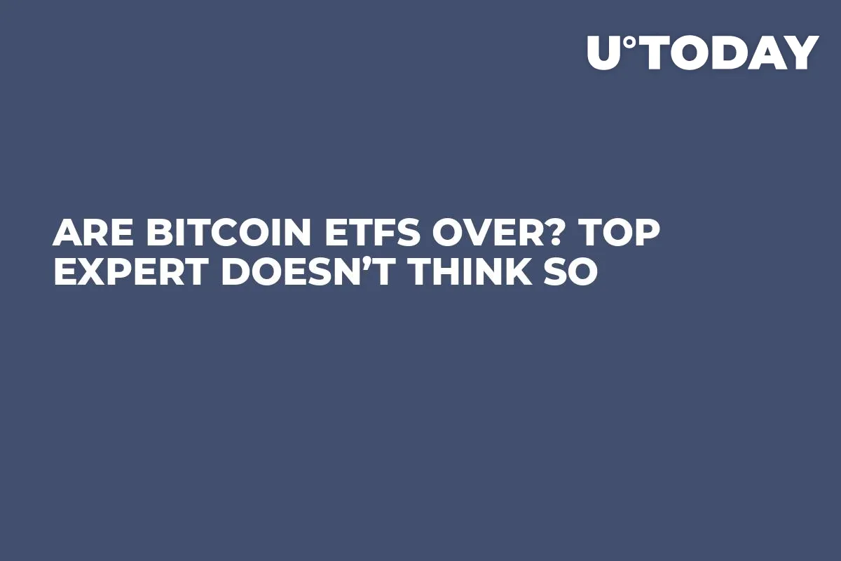 Are Bitcoin ETFs Over? Top Expert Doesn’t Think So 
