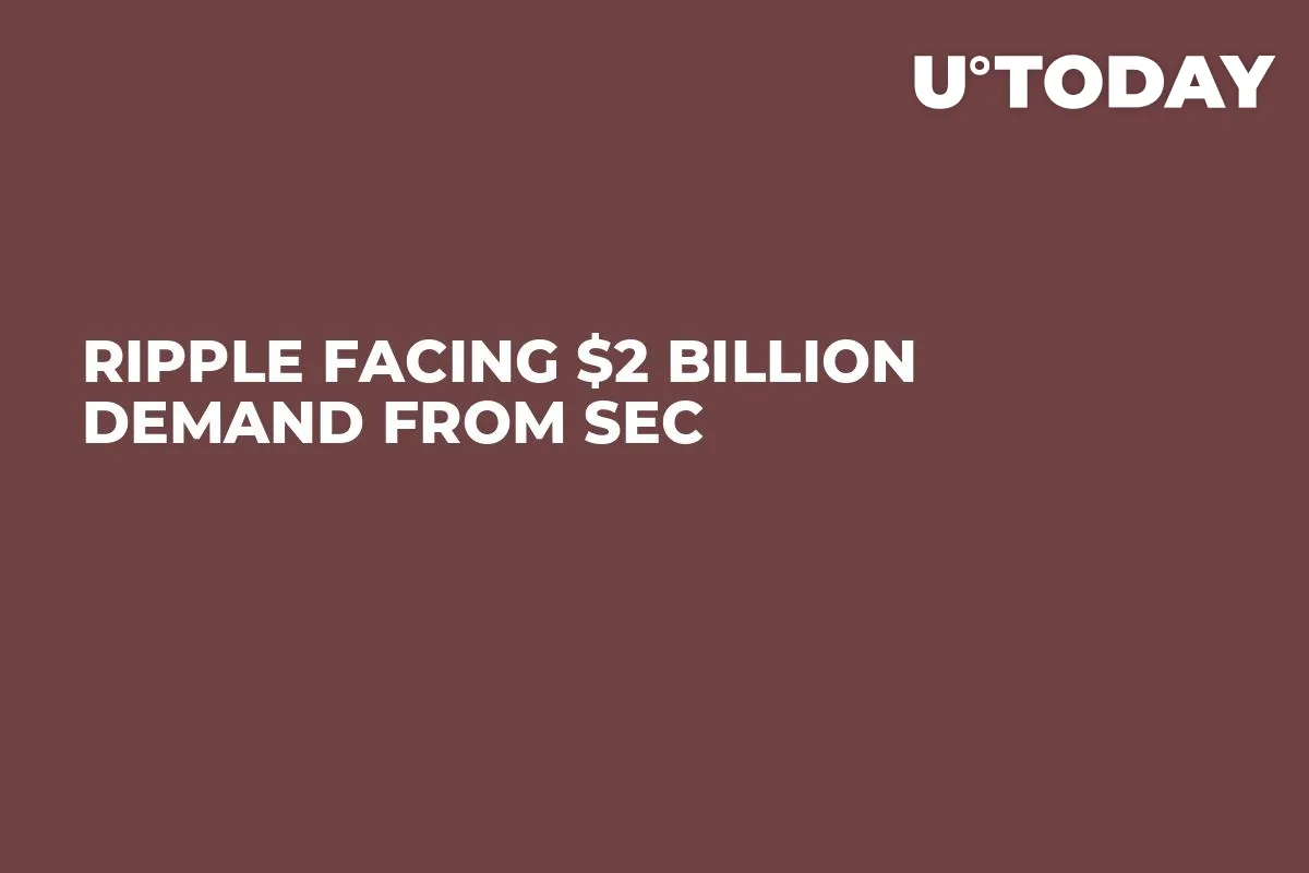 Ripple Facing $2 Billion Demand from SEC