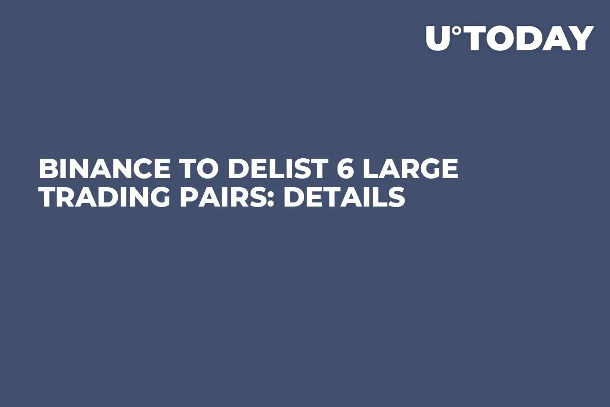 Binance to Delist 6 Large Trading Pairs: Details