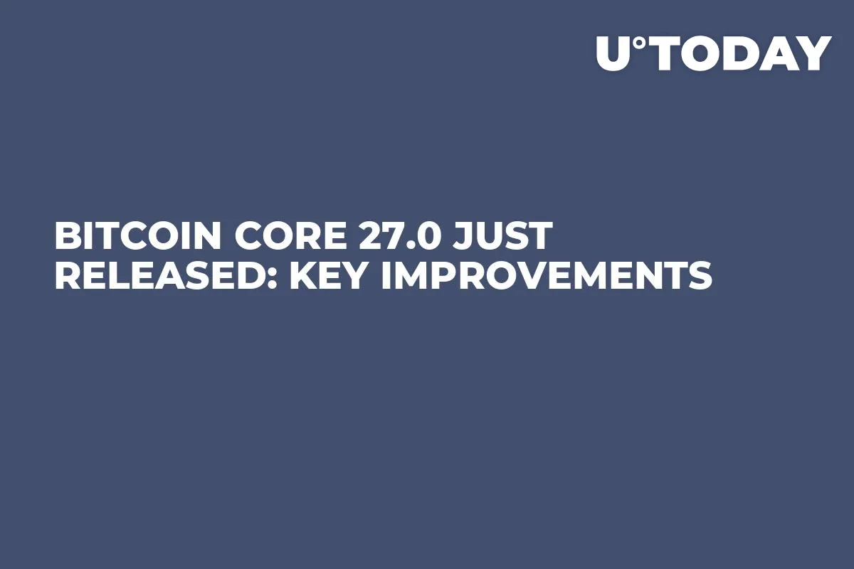 Bitcoin Core 27.0 Just Released: Key Improvements