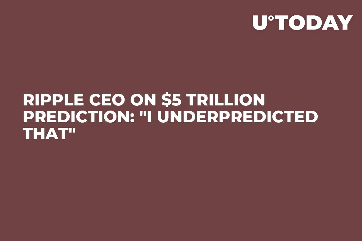 Ripple CEO on $5 Trillion Prediction: "I Underpredicted That"
