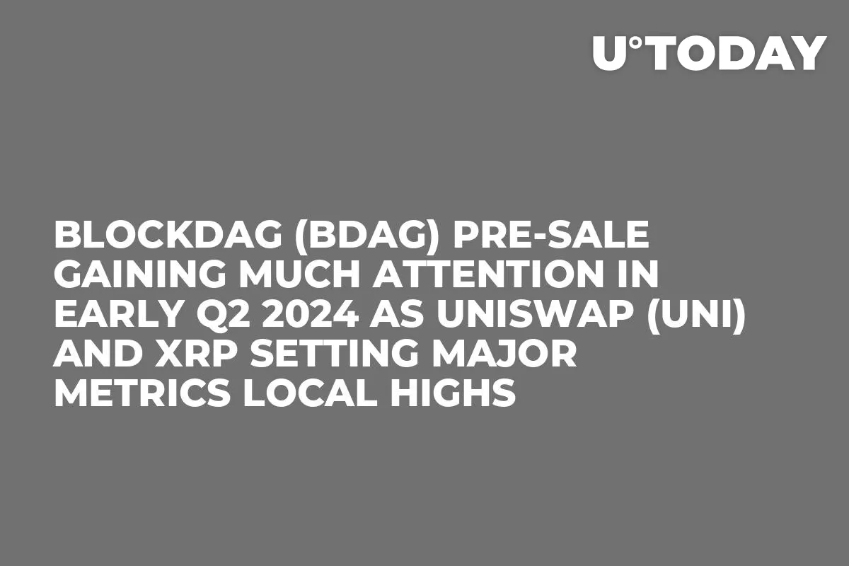 BlockDAG (BDAG) Pre-Sale Gaining Much Attention in Early Q2 2024 as Uniswap (UNI) and XRP Setting Major Metrics Local Highs