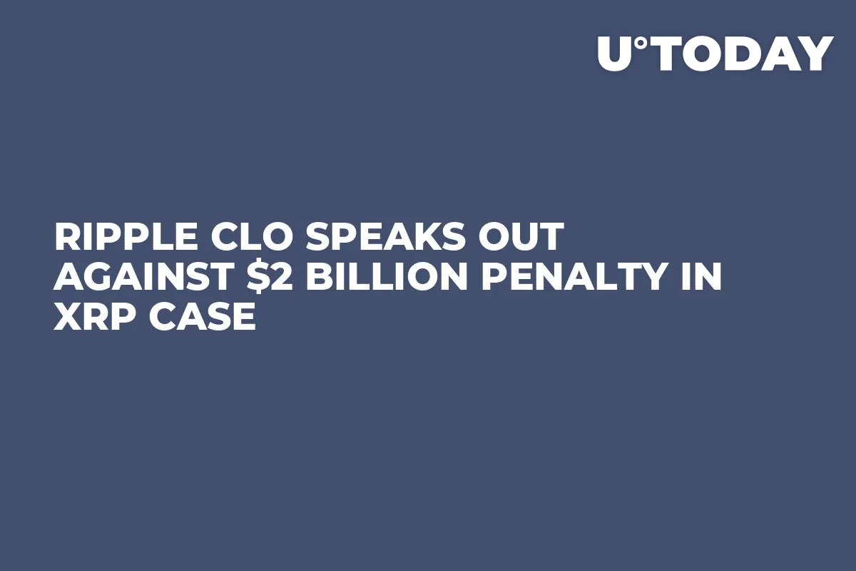 Ripple CLO Speaks out Against $2 Billion Penalty in XRP Case
