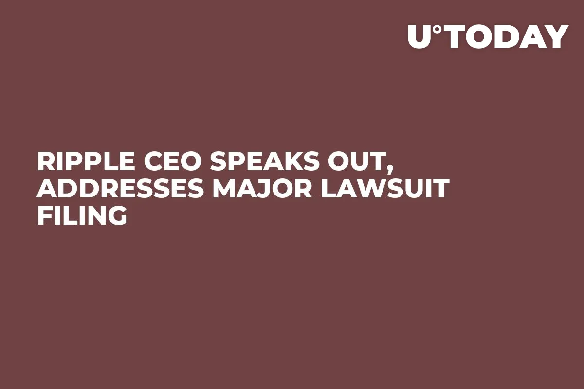 Ripple CEO Speaks Out, Addresses Major Lawsuit Filing