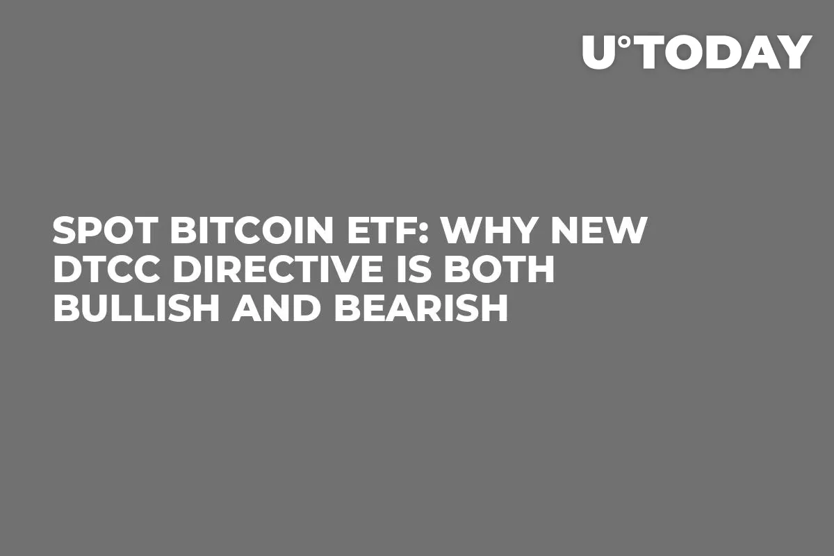 Spot Bitcoin ETF: Why New DTCC Directive Is Both Bullish and Bearish