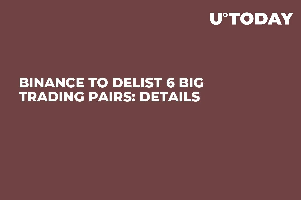 Binance to Delist 6 Big Trading Pairs: Details