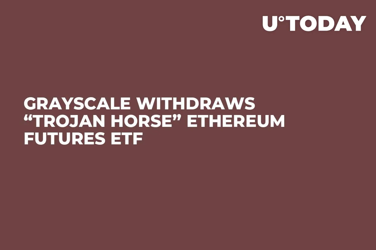 Grayscale Withdraws “Trojan Horse” Ethereum Futures ETF